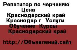 Репетитор по черчению › Цена ­ 1 000 - Краснодарский край, Краснодар г. Услуги » Обучение. Курсы   . Краснодарский край